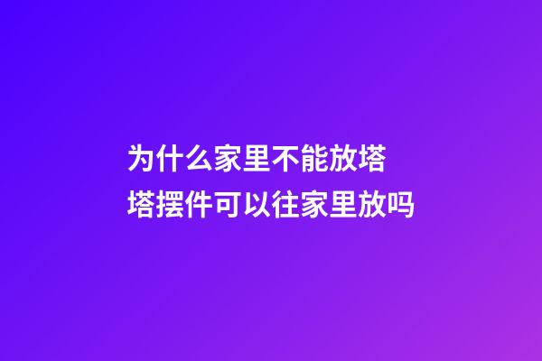 为什么家里不能放塔 塔摆件可以往家里放吗
